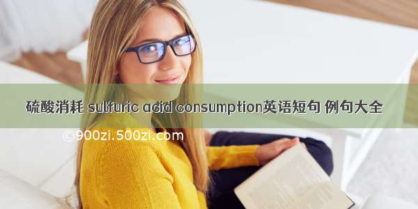 硫酸消耗 sulfuric acid consumption英语短句 例句大全