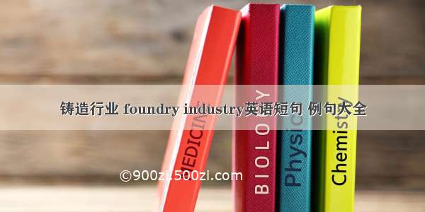 铸造行业 foundry industry英语短句 例句大全