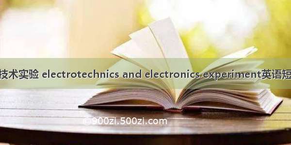 电工与电子技术实验 electrotechnics and electronics experiment英语短句 例句大全