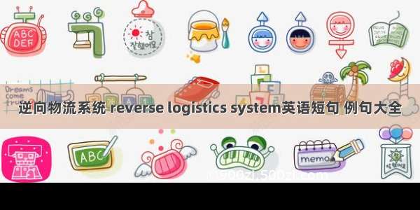 逆向物流系统 reverse logistics system英语短句 例句大全