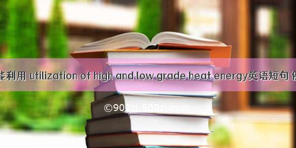 高 低位热能利用 utilization of high and low grade heat energy英语短句 例句大全