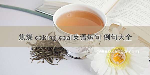 焦煤 coking coal英语短句 例句大全