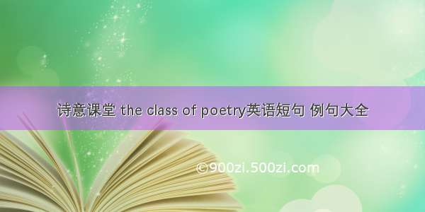 诗意课堂 the class of poetry英语短句 例句大全