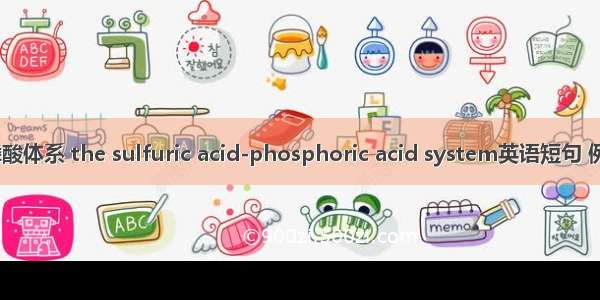 硫酸-磷酸体系 the sulfuric acid-phosphoric acid system英语短句 例句大全