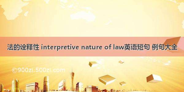 法的诠释性 interpretive nature of law英语短句 例句大全