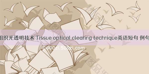 生物组织光透明技术 Tissue optical clearing technique英语短句 例句大全