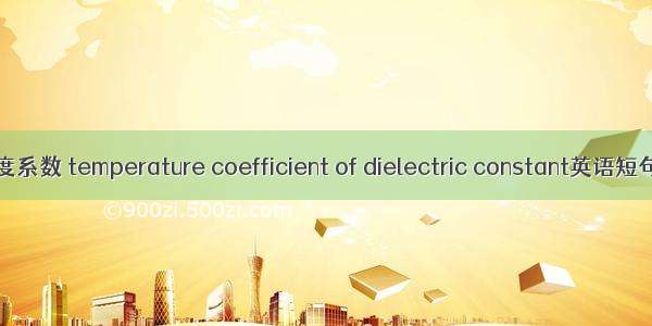 介电常数温度系数 temperature coefficient of dielectric constant英语短句 例句大全