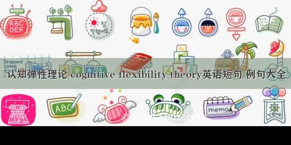 认知弹性理论 cognitive flexibility theory英语短句 例句大全