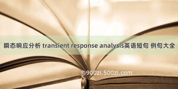 瞬态响应分析 transient response analysis英语短句 例句大全