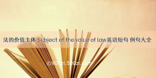 法的价值主体 Subject of the value of law英语短句 例句大全