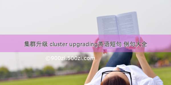 集群升级 cluster upgrading英语短句 例句大全