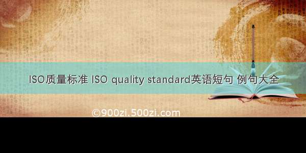 ISO质量标准 ISO quality standard英语短句 例句大全