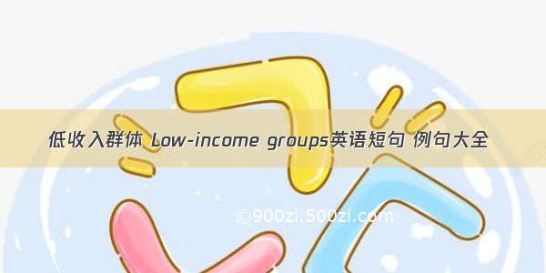 低收入群体 Low-income groups英语短句 例句大全