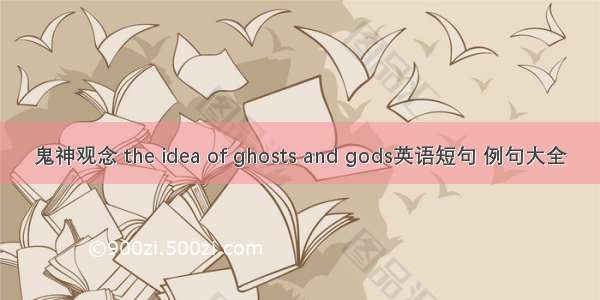 鬼神观念 the idea of ghosts and gods英语短句 例句大全