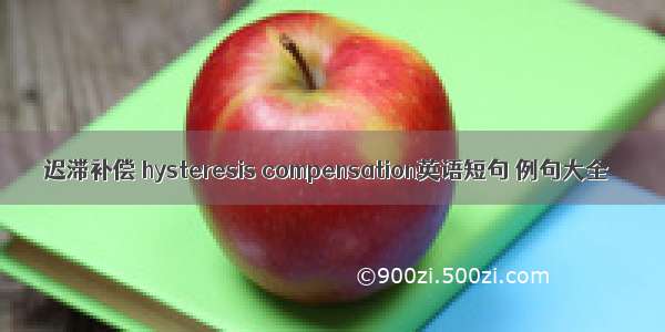 迟滞补偿 hysteresis compensation英语短句 例句大全