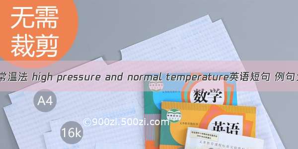 高压常温法 high pressure and normal temperature英语短句 例句大全