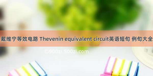 戴维宁等效电路 Thevenin equivalent circuit英语短句 例句大全