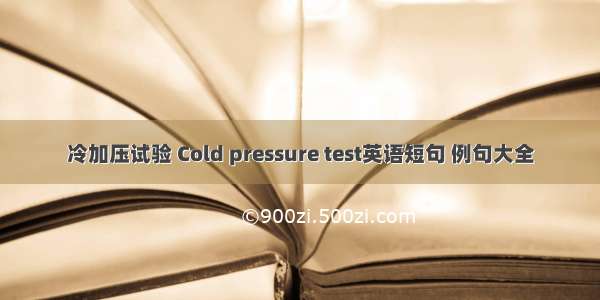 冷加压试验 Cold pressure test英语短句 例句大全