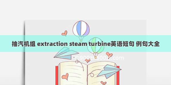 抽汽机组 extraction steam turbine英语短句 例句大全