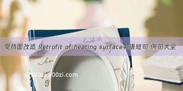 受热面改造 Retrofit of heating surface英语短句 例句大全