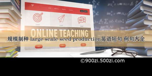 规模制种 large scale seed production英语短句 例句大全