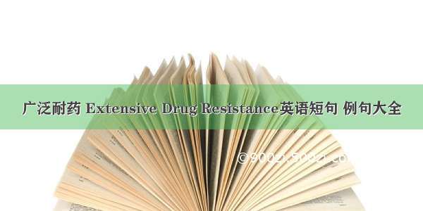 广泛耐药 Extensive Drug Resistance英语短句 例句大全