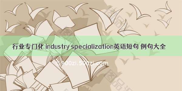 行业专门化 industry specialization英语短句 例句大全