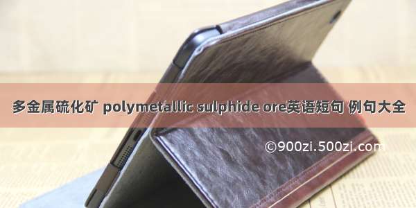 多金属硫化矿 polymetallic sulphide ore英语短句 例句大全