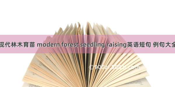 现代林木育苗 modern forest seedling raising英语短句 例句大全