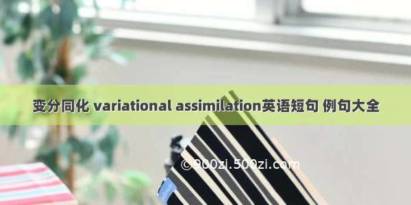 变分同化 variational assimilation英语短句 例句大全