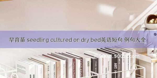 旱育苗 seedling cultured on dry bed英语短句 例句大全