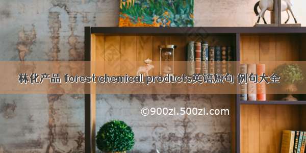 林化产品 forest chemical products英语短句 例句大全