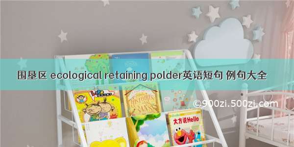 围垦区 ecological retaining polder英语短句 例句大全