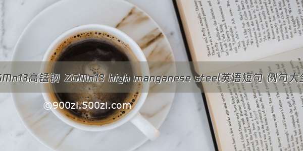 ZGMn13高锰钢 ZGMn13 high manganese steel英语短句 例句大全