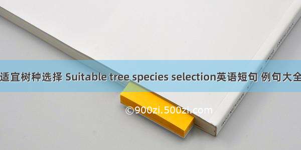 适宜树种选择 Suitable tree species selection英语短句 例句大全