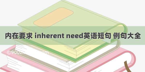 内在要求 inherent need英语短句 例句大全