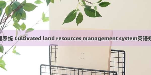 耕地资源管理系统 Cultivated land resources management system英语短句 例句大全