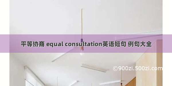 平等协商 equal consultation英语短句 例句大全