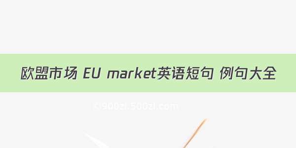 欧盟市场 EU market英语短句 例句大全