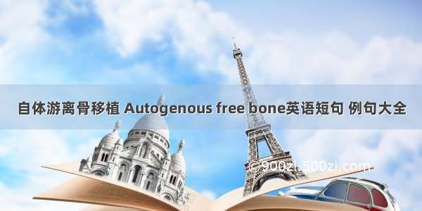 自体游离骨移植 Autogenous free bone英语短句 例句大全