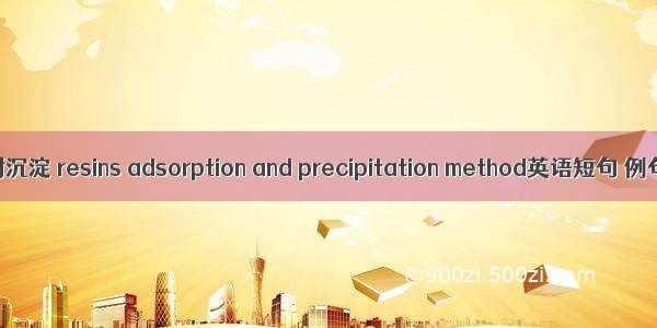 树脂吸附沉淀 resins adsorption and precipitation method英语短句 例句大全