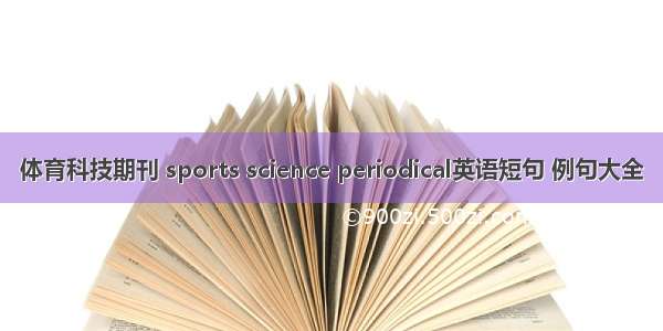 体育科技期刊 sports science periodical英语短句 例句大全