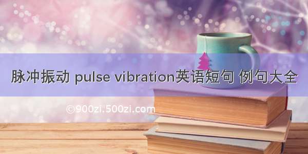 脉冲振动 pulse vibration英语短句 例句大全