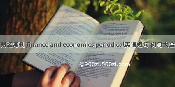财经期刊 finance and economics periodical英语短句 例句大全