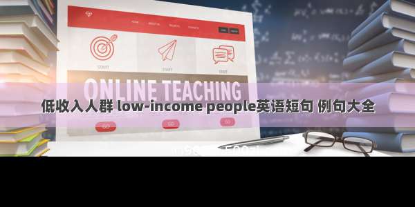 低收入人群 low-income people英语短句 例句大全