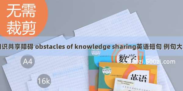 知识共享障碍 obstacles of knowledge sharing英语短句 例句大全
