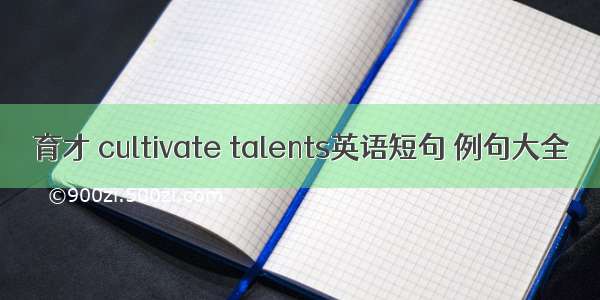 育才 cultivate talents英语短句 例句大全