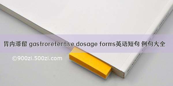 胃内滞留 gastroretentive dosage forms英语短句 例句大全