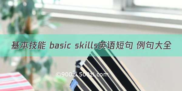 基本技能 basic skills英语短句 例句大全