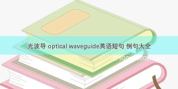 光波导 optical waveguide英语短句 例句大全